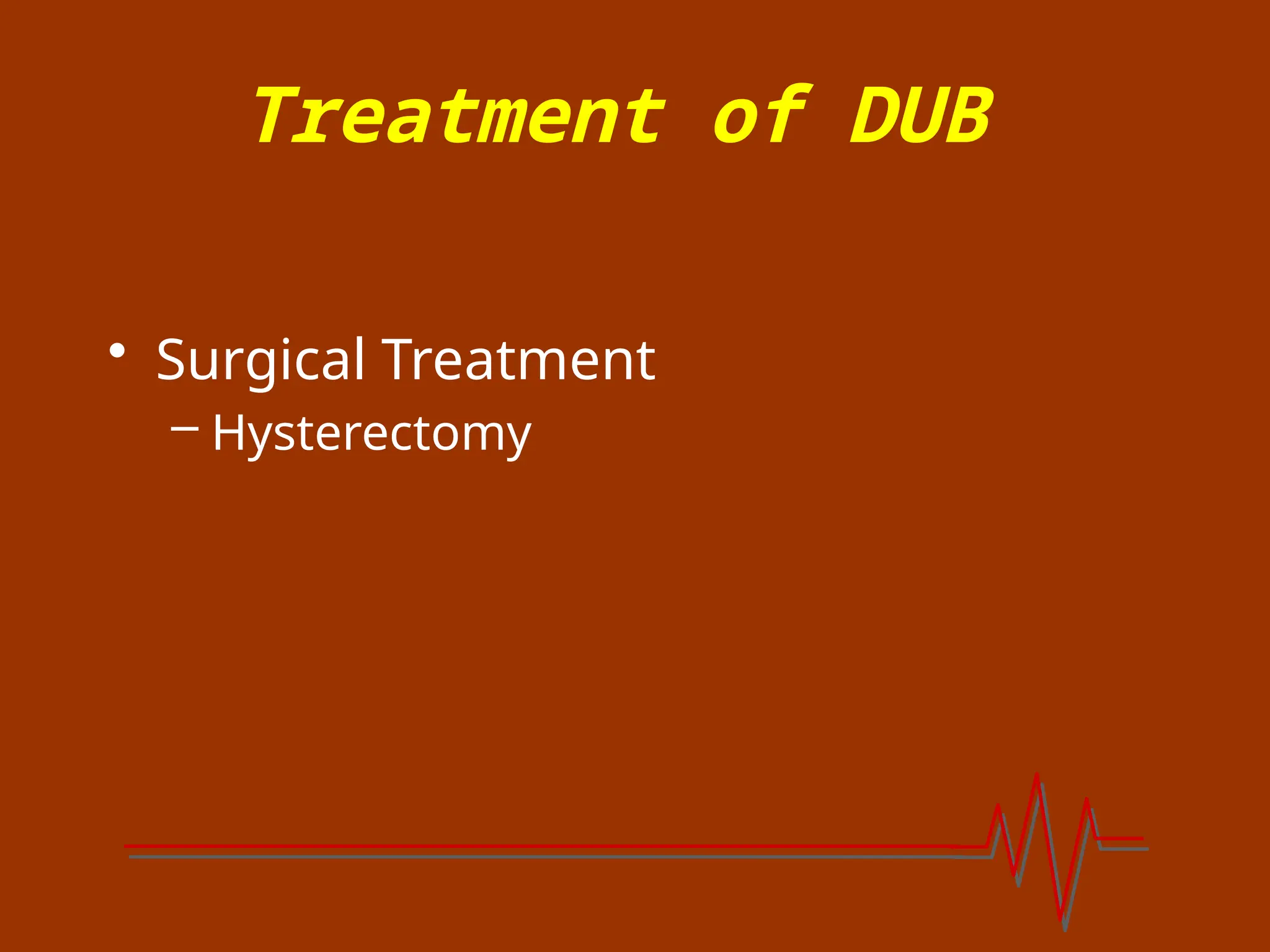 Treatment of DUB
• Surgical Treatment
– Hysterectomy
 