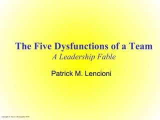 The Five Dysfunctions of a Team
A Leadership Fable
Patrick M. Lencioni
copyright © Ziya G. Boyacigiller 2010
 