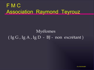F M C Association  Raymond  Teyrouz Myélomes ( Ig G , Ig A , Ig D  -  BJ -  non  excrétant ) Ch. FOUSSARD 