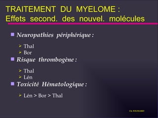 TRAITEMENT  DU  MYELOME : Effets  second.  des  nouvel.  molécules Neuropathies  périphérique : Thal Bor Risque  thrombogène : Thal Lén Toxicité  Hématologique : Lén > Bor > Thal Ch. FOUSSARD 