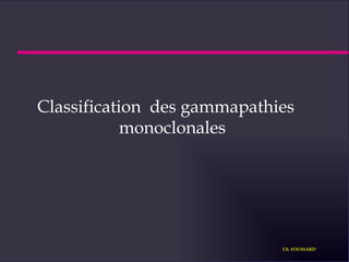 Classification  des gammapathies monoclonales Ch. FOUSSARD 