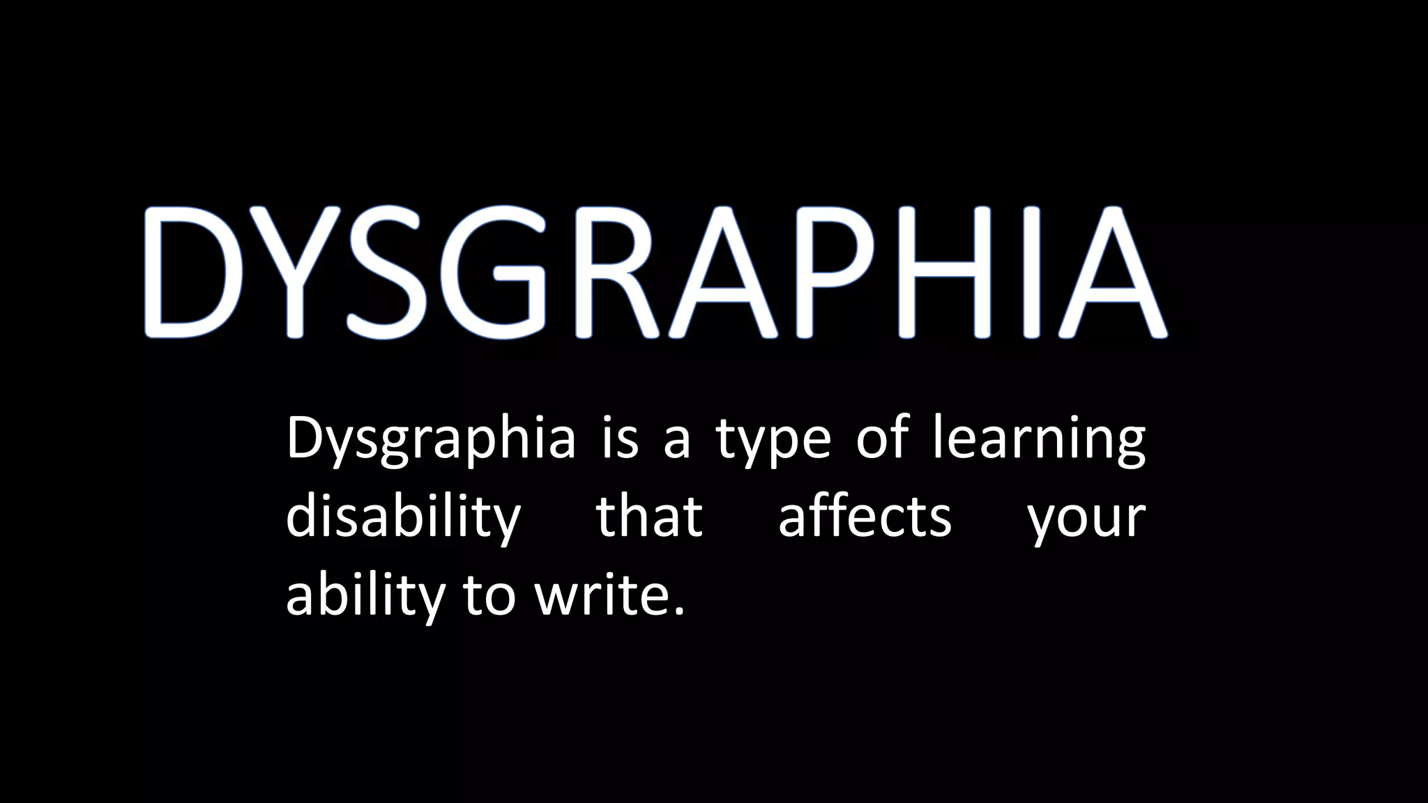 Dysgraphia is a type of learning
disability that affects your
ability to write.