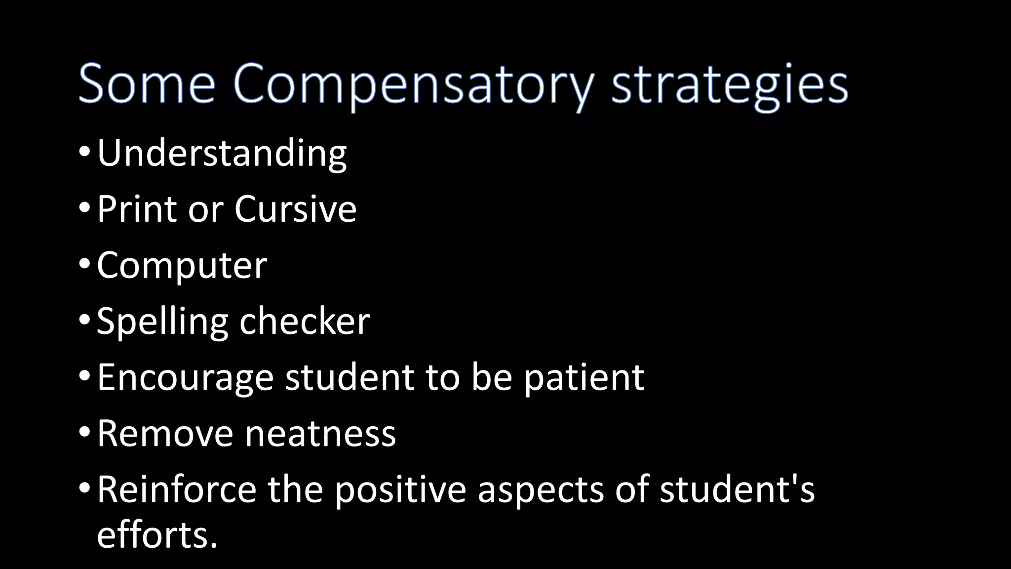 •Understanding
•Print or Cursive
•Computer
•Spelling checker
•Encourage student to be patient
•Remove neatness
•Reinforce the positive aspects of student's
efforts.