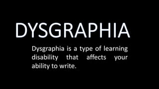 Dysgraphia is a type of learning
disability that affects your
ability to write.
 
