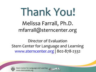 Stern Center for Language and Learning
www.sterncenter.org
Thank You!
Melissa Farrall, Ph.D.
mfarrall@sterncenter.org
Director of Evaluation
Stern Center for Language and Learning
www.sterncenter.org | 802-878-2332
 