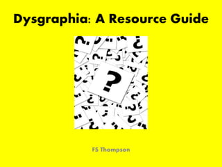 Dysgraphia: A Resource Guide
FS Thompson
 
