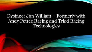 Dysinger Jon William – Formerly with
Andy Petree Racing and Triad Racing
Technologies
 
