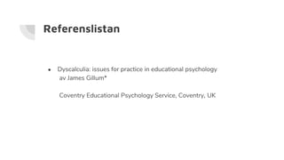 Referenslistan
● Dyscalculia: issues for practice in educational psychology
av James Gillum*
Coventry Educational Psychology Service, Coventry, UK
 