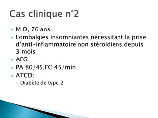  M D, 76 ans
 Lombalgies insomniantes nécessitant la prise
d’anti-inflammatoire non stéroidiens depuis
3 mois
 AEG
 PA 80/45,FC 45/min
 ATCD:
◦ Diabète de type 2
 