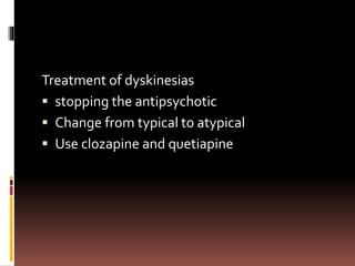 Treatment of dyskinesias
 stopping the antipsychotic
 Change from typical to atypical
 Use clozapine and quetiapine
 