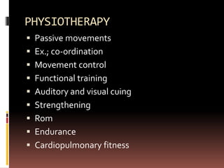 PHYSIOTHERAPY
 Passive movements
 Ex.; co-ordination
 Movement control
 Functional training
 Auditory and visual cuing
 Strengthening
 Rom
 Endurance
 Cardiopulmonary fitness
 