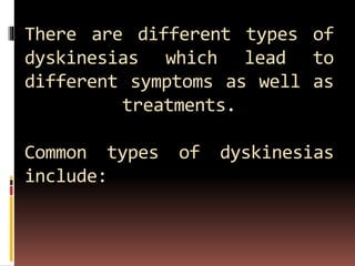 There are different types of
dyskinesias which lead to
different symptoms as well as
treatments.
Common types of dyskinesias
include:
 