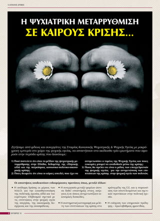 Ï ÄÕÓÊÏËÏÓ ÄÑÏÌÏÓ
2 ÏÊÔÙÂÑÉÏÓ 10
Ç ØÕ×ÉÁÔÑÉÊÇ ÌÅÔÁÑÑÕÈÌÉÓÇ
ÓÅ ÊÁÉÑÏÕÓ ÊÑÉÓÇÓ…
ÆçôÞóáìå áðü ößëïõò êáé óõíåñãÜôåò ôçò Åôáéñßáò ÊïéíùíéêÞò Øõ÷éáôñéêÞò & Øõ÷éêÞò Õãåßáò ìå ìáêñü-
÷ñïíç åìðåéñßá óôï ÷þñï ôçò øõ÷éêÞò õãåßáò, íá áðáíôÞóïõí óôá áêüëïõèá ôñßá åñùôÞìáôá ðïõ áöï-
ñïýí óôçí ðåñßïäï êñßóçò ðïõ äéáíýïõìå:
1) Ðïéü ðéóôåýåôå üôé åßíáé ôï ìÝëëïí ôçò øõ÷éáôñéêÞò ìå-
ôáññýèìéóçò óôçí ÅëëÜäá, äåäïìÝíçò ôçò åëëçíéêÞò
áëëÜ êáé ôçò ðáãêüóìéáò êïéíùíéêï-ðïëéôéêï-ïéêïíï-
ìéêÞò êñßóçò;
2) Ðïéåò èåùñåßôå üôé åßíáé ïé êýñéåò áðåéëÝò ðïõ Ý÷åé íá
áíôéìåôùðßóåé ï ôïìÝáò ôçò Øõ÷éêÞò Õãåßáò êáé ðïéåò
åõêáéñßåò ìðïñåß íá áíáäõèïýí ìÝóù ôçò êñßóçò;
3) Ðïéïò èá ðñÝðåé íá åßíáé ï ñüëïò ôùí åðáããåëìáôéþí
ôçò øõ÷éêÞò õãåßáò ãéá ôçí áíôéìåôþðéóç ôùí åðé-
ðôþóåùí ôçò êñßóçò óôçí øõ÷éêÞ õãåßá ôùí ðïëéôþí;
• Ç áíÜëçøç äñÜóçò åê ìÝñïõò ôùí
Ì.Ê.Ï. ãéá ôçí åõáéóèçôïðïßçóç
ôçò ðïëéôéêÞò çãåóßáò áëëÜ êáé ôïõ
åõñýôåñïõ ðëçèõóìïý ó÷åôéêÜ ìå
ôéò åðéðôþóåéò óôçí øõ÷éêÞ õãåßá
ôçò áíåñãßáò, ôçò ïéêïíïìéêÞò äõ-
ó÷Ýñåéáò êáé ôçò áíáóöÜëåéáò.
• Ç óõíåñãáóßá ìåôáîý öïñÝùí þóôå
íá äïèåß õðïóôÞñéîç óôïõò áíÝñ-
ãïõò Þ óå üóïõò áíôéìåôùðßæïõí ïé-
êïíïìéêÝò äõóêïëßåò.
• Ç óõóôçìáôéêÞ êáôáãñáöÞ êáé ìåëÝ-
ôç ôùí åðéðôþóåùí ôçò êñßóçò óôá
êñÜôç-ìÝëç ôçò Å.Å. êáé ç ðáñïõóß-
áóç ôùí áðïôåëåóìÜôùí êáé ó÷åôé-
êþí ðñïôÜóåùí óôçí ðïëéôéêÞ çãå-
óßá.
• Ç åíßó÷õóç ôùí õðçñåóéþí ðñüëç-
øçò - ðñùôïâÜèìéáò öñïíôßäáò.
Ïé áðáíôÞóåéò áíáäåéêíýïõí åíäéáöÝñïõóåò ðñïôÜóåéò üðùò, ìåôáîý Üëëùí:
 
