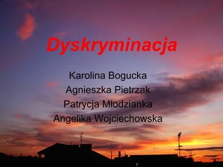 Dyskryminacja Karolina Bogucka Agnieszka Pietrzak Patrycja Młodzianka Angelika Wojciechowska 