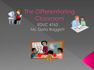 The Differentiating Classroom EDUC 4763 Ms. Darla Baggett 