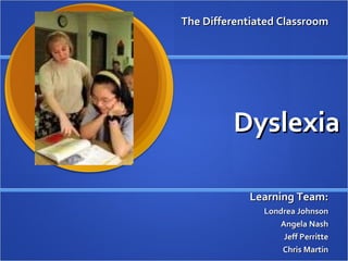 Dyslexia Learning Team: Londrea Johnson Angela Nash Jeff Perritte Chris Martin The Differentiated Classroom 