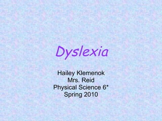 Dyslexia Hailey Klemenok Mrs. Reid Physical Science 6* Spring 2010 