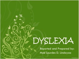 DYSLEXIA Reported and Prepared by:  Mae Lourdes D. Lindayao 