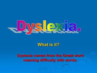 What is it?

Dyslexia comes from the Greek word
   meaning difficulty with words.
 