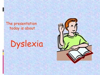 The presentation
today is about
Dyslexia
 