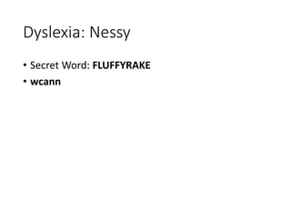 Dyslexia: Nessy
• Secret Word: FLUFFYRAKE
• wcann
 