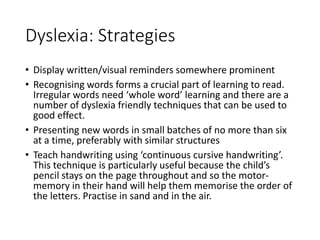 Dyslexia: Strategies
• Display written/visual reminders somewhere prominent
• Recognising words forms a crucial part of le...