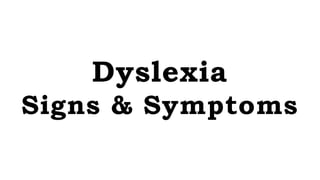 Dyslexia
Signs & Symptoms
 