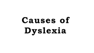 Causes of
Dyslexia
 