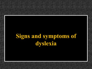 Signs and symptoms of
dyslexia
 