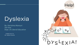 Dyslexia
By- Karishma Mansuri
3rd Year
Dept. of Liberal Education
SUBMITTED TO-
MS. ABEER SHAHID
 