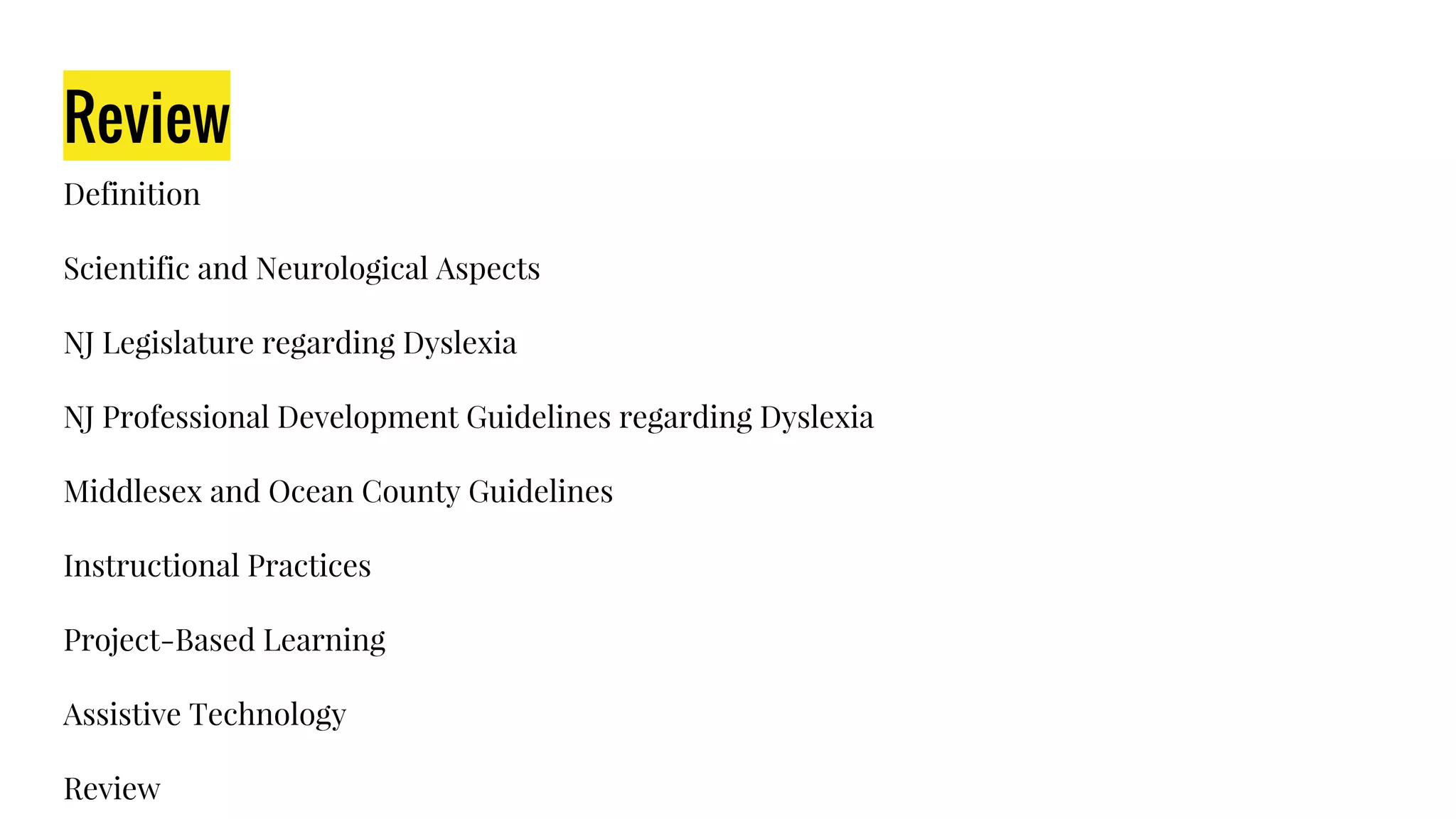 Review
Definition
Scientific and Neurological Aspects
NJ Legislature regarding Dyslexia
NJ Professional Development Guidelines regarding Dyslexia
Middlesex and Ocean County Guidelines
Instructional Practices
Project-Based Learning
Assistive Technology
Review
 