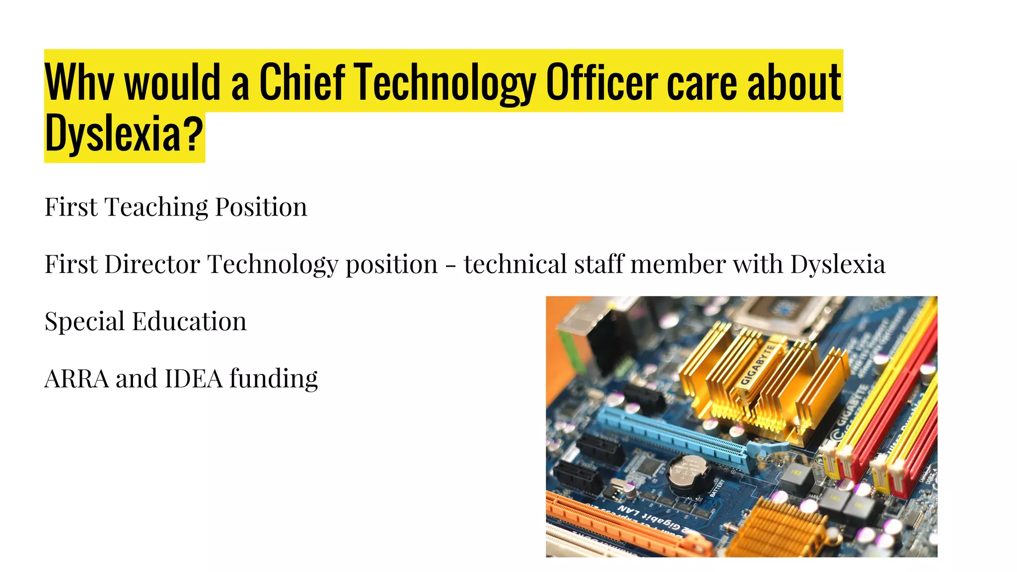 Why would a Chief Technology Officer care about
Dyslexia?
First Teaching Position
First Director Technology position - technical staff member with Dyslexia
Special Education
ARRA and IDEA funding
 