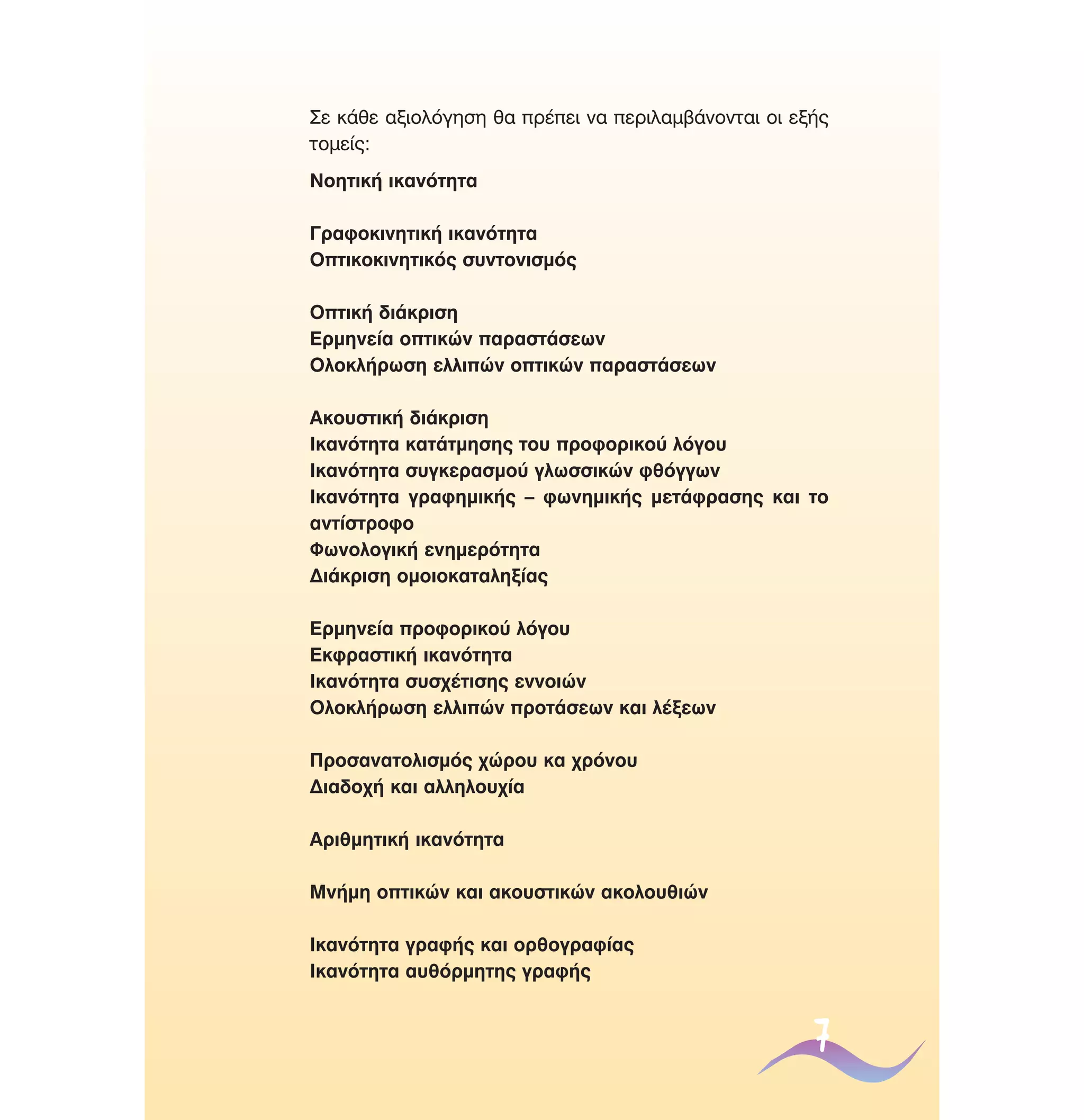 ™Â Î¿ıÂ ·ÍÈÔÏﬁÁËÛË ı· Ú¤ÂÈ Ó· ÂÚÈÏ·Ì‚¿ÓÔÓÙ·È ÔÈ ÂÍ‹˜
ÙÔÌÂ›˜:
¡ÔËÙÈÎ‹ ÈÎ·ÓﬁÙËÙ·
°Ú·ÊÔÎÈÓËÙÈÎ‹ ÈÎ·ÓﬁÙËÙ·
√ÙÈÎÔÎÈÓËÙÈÎﬁ˜ Û˘ÓÙÔÓÈÛÌﬁ˜
√ÙÈÎ‹ ‰È¿ÎÚÈÛË
∂ÚÌËÓÂ›· ÔÙÈÎÒÓ ·Ú·ÛÙ¿ÛÂˆÓ
√ÏÔÎÏ‹ÚˆÛË ÂÏÏÈÒÓ ÔÙÈÎÒÓ ·Ú·ÛÙ¿ÛÂˆÓ
∞ÎÔ˘ÛÙÈÎ‹ ‰È¿ÎÚÈÛË
πÎ·ÓﬁÙËÙ· Î·Ù¿ÙÌËÛË˜ ÙÔ˘ ÚÔÊÔÚÈÎÔ‡ ÏﬁÁÔ˘
πÎ·ÓﬁÙËÙ· Û˘ÁÎÂÚ·ÛÌÔ‡ ÁÏˆÛÛÈÎÒÓ ÊıﬁÁÁˆÓ
πÎ·ÓﬁÙËÙ· ÁÚ·ÊËÌÈÎ‹˜ – ÊˆÓËÌÈÎ‹˜ ÌÂÙ¿ÊÚ·ÛË˜ Î·È ÙÔ
·ÓÙ›ÛÙÚÔÊÔ
ºˆÓÔÏÔÁÈÎ‹ ÂÓËÌÂÚﬁÙËÙ·
¢È¿ÎÚÈÛË ÔÌÔÈÔÎ·Ù·ÏËÍ›·˜
∂ÚÌËÓÂ›· ÚÔÊÔÚÈÎÔ‡ ÏﬁÁÔ˘
∂ÎÊÚ·ÛÙÈÎ‹ ÈÎ·ÓﬁÙËÙ·
πÎ·ÓﬁÙËÙ· Û˘Û¯¤ÙÈÛË˜ ÂÓÓÔÈÒÓ
√ÏÔÎÏ‹ÚˆÛË ÂÏÏÈÒÓ ÚÔÙ¿ÛÂˆÓ Î·È Ï¤ÍÂˆÓ
¶ÚÔÛ·Ó·ÙÔÏÈÛÌﬁ˜ ¯ÒÚÔ˘ Î· ¯ÚﬁÓÔ˘
¢È·‰Ô¯‹ Î·È ·ÏÏËÏÔ˘¯›·
∞ÚÈıÌËÙÈÎ‹ ÈÎ·ÓﬁÙËÙ·
ªÓ‹ÌË ÔÙÈÎÒÓ Î·È ·ÎÔ˘ÛÙÈÎÒÓ ·ÎÔÏÔ˘ıÈÒÓ
πÎ·ÓﬁÙËÙ· ÁÚ·Ê‹˜ Î·È ÔÚıÔÁÚ·Ê›·˜
πÎ·ÓﬁÙËÙ· ·˘ıﬁÚÌËÙË˜ ÁÚ·Ê‹˜

7

 