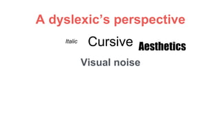 A dyslexic’s perspective
Visual noise
Italic Cursive Aesthetics
 
