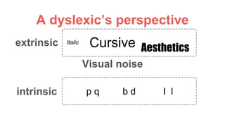 A dyslexic’s perspective
Visual noise
Italic Cursive Aesthetics
p q b d
extrinsic
intrinsic I l
 