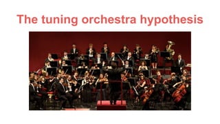 The tuning orchestra hypothesis
 