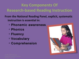 © 2005-2007 Nemours
BrightStart! Dyslexia Initiative.
All rights reserved.
Key Components Of
Research-based Reading Instruction
From the National Reading Panel, explicit, systematic
instruction is essential in:

Phonemic awareness

Phonics

Fluency

Vocabulary

Comprehension
 