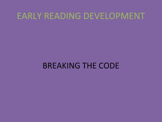EARLY READING DEVELOPMENT
BREAKING THE CODE
 