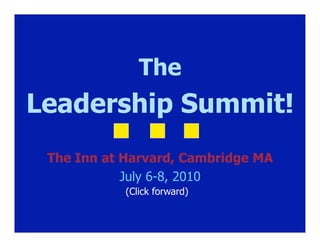 The
Leadership Summit!
 The Inn at Harvard, Cambridge MA
            July 6-8, 2010
            (Click forward)
 
