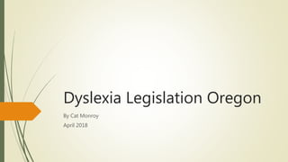 Dyslexia Legislation Oregon
By Cat Monroy
April 2018
 