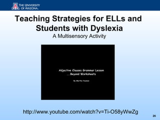 Teaching Strategies for ELLs and
     Students with Dyslexia
            A Multisensory Activity




  http://www.youtube.com/watch?v=Ti-O58yWwZg
                                               26
 