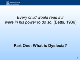 Every child would read if it
were in his power to do so. (Betts, 1936)




     Part One: What is Dyslexia?

                                            4
 