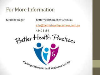 For More Information
Merlene Dilger   betterhealthpractices.com.au
                 info@betterhealthpractices.com.au
                 4340 5154
 