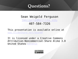 Questions? Sean Weigold Ferguson [email_address] 407-584-7326 This presentation is available online at  www.ݺߣShare.net/SeanWF It is licensed under a Creative Commons Attribution-Noncommercial-Share Alike 3.0 United States  License   
