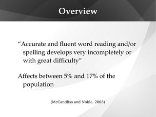 “ Accurate and fluent word reading and/or spelling develops very incompletely or with great difficulty” Affects between 5% and 17% of the population Overview (McCandliss and Noble, 2003) 