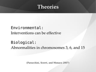 Theories Environmental:   Interventions can be effective Biological:   Abnormalities in chromosomes 3, 6, and 15 (Paracchini, Scerri, and Monaco 2007) 