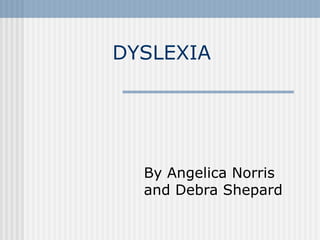 DYSLEXIA By Angelica Norris and Debra Shepard 