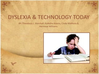 DYSLEXIA & TECHNOLOGY TODAY
   BY: Theodosia J. Marshall, Kadejha Adams, Cindy Mathura &
                       Hermese Williams.
 
