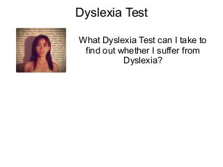 Dyslexia Test

What Dyslexia Test can I take to
 find out whether I suffer from
           Dyslexia?
 