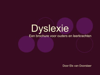 Dyslexie Een brochure voor ouders en leerkrachten Door Els van Doorslaer 